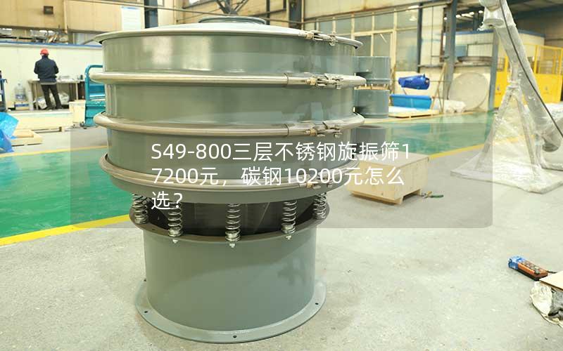 S49-800三层不锈钢旋振筛17200元，碳钢10200元怎么选？