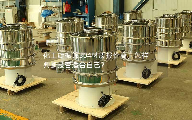 化工旋振筛304材质报价高,怎样判断是否适合自己? 化工旋振筛304材质报价高,怎样判断是否适合自己?