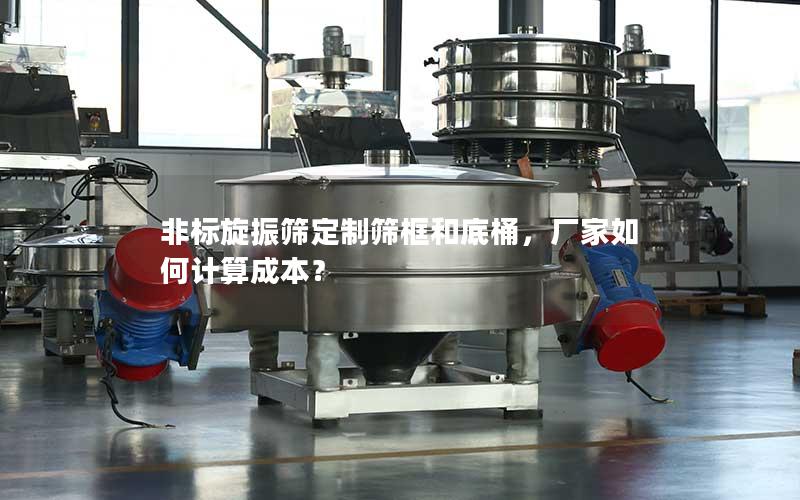 非标旋振筛定制筛框和底桶,厂家如何计算成本? 非标旋振筛定制筛框和底桶,厂家如何计算成本?