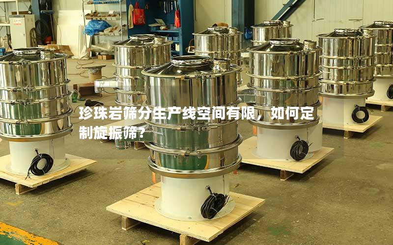珍珠岩筛分生产线空间有限,如何定制旋振筛? 珍珠岩筛分生产线空间有限,如何定制旋振筛?