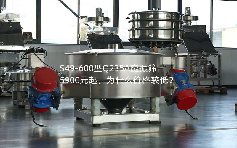 S49-600型Q235A旋振筛5900元起,为什么价格较低? S49-600型Q235A旋振筛5900元起,为什么价格较低?