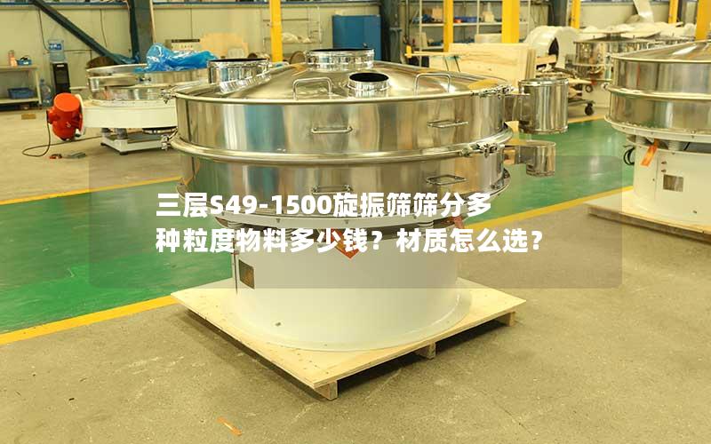 三层S49-1500旋振筛筛分多种粒度物料多少钱?材质怎么选? 三层S49-1500旋振筛筛分多种粒度物料多少钱?材质怎么选?