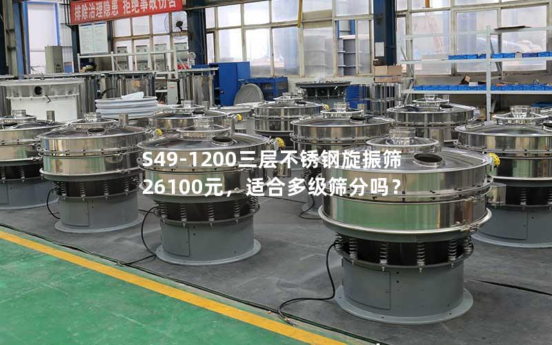 S49-1200三层不锈钢旋振筛26100元,适合多级筛分吗? S49-1200三层不锈钢旋振筛26100元,适合多级筛分吗?