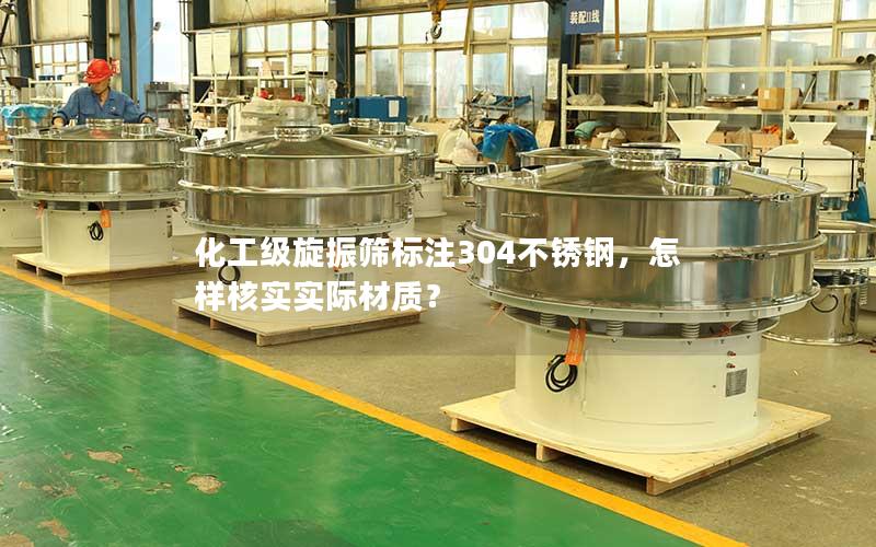 化工级旋振筛标注304不锈钢,怎样核实实际材质? 化工级旋振筛标注304不锈钢,怎样核实实际材质?