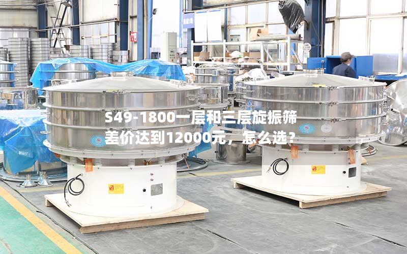 S49-1800一层和三层旋振筛差价达到12000元,怎么选? S49-1800一层和三层旋振筛差价达到12000元,怎么选?