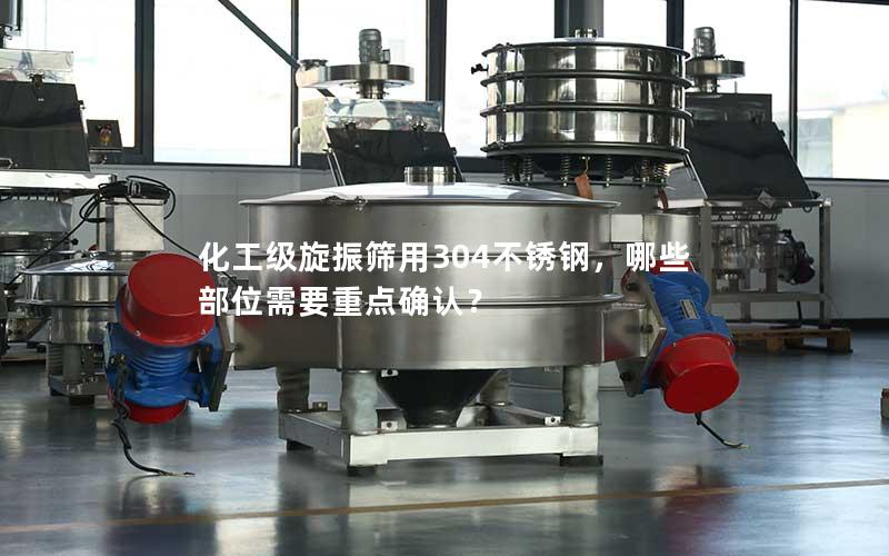 化工级旋振筛用304不锈钢,哪些部位需要重点确认? 化工级旋振筛用304不锈钢,哪些部位需要重点确认?