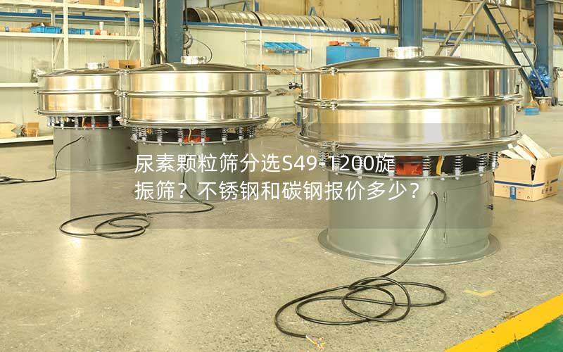 尿素颗粒筛分选S49-1200旋振筛?不锈钢和碳钢报价多少? 尿素颗粒筛分选S49-1200旋振筛?不锈钢和碳钢报价多少?