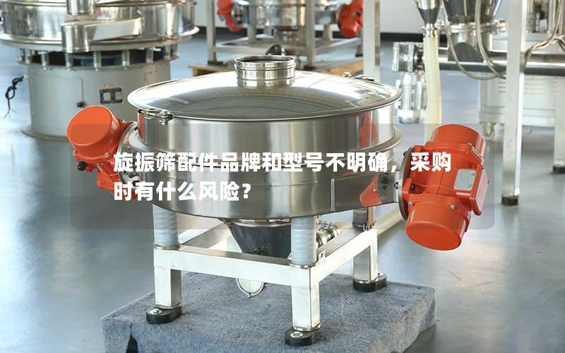 旋振筛配件品牌和型号不明确,采购时有什么风险? 旋振筛配件品牌和型号不明确,采购时有什么风险?