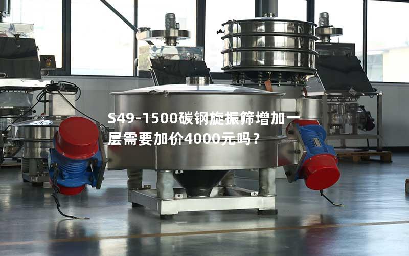 S49-1500碳钢旋振筛增加一层需要加价4000元吗？