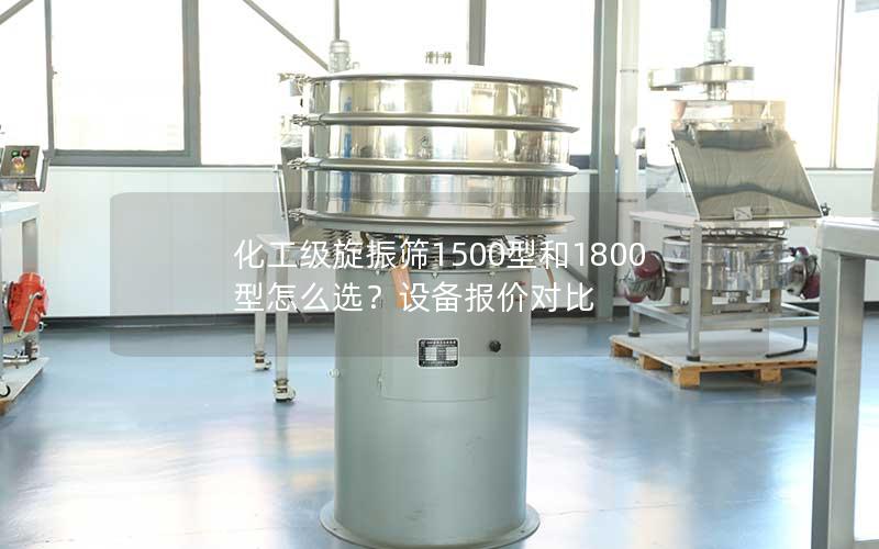 化工级旋振筛1500型和1800型怎么选?设备报价对比 化工级旋振筛1500型和1800型怎么选?设备报价对比