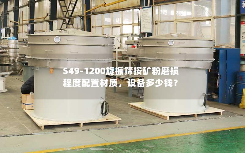 S49-1200旋振筛按矿粉磨损程度配置材质,设备多少钱? S49-1200旋振筛按矿粉磨损程度配置材质,设备多少钱?