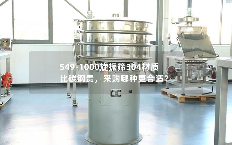 S49-1000旋振筛304材质比碳钢贵,采购哪种更合适? S49-1000旋振筛304材质比碳钢贵,采购哪种更合适?
