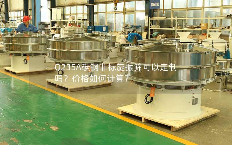 Q235A碳钢非标旋振筛可以定制吗?价格如何计算? Q235A碳钢非标旋振筛可以定制吗?价格如何计算?