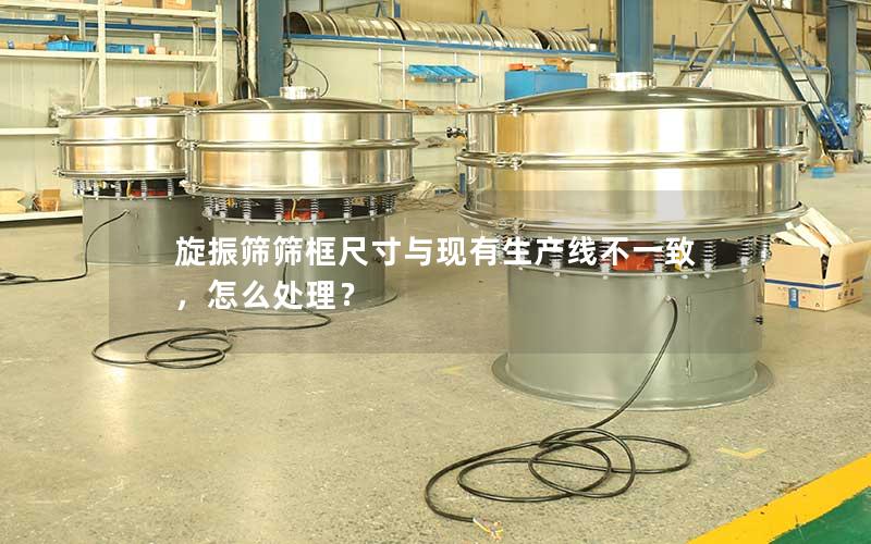 旋振筛筛框尺寸与现有生产线不一致,怎么处理? 旋振筛筛框尺寸与现有生产线不一致,怎么处理?