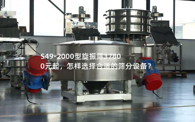 S49-2000型旋振筛37800元起,怎样选择合适的筛分设备? S49-2000型旋振筛37800元起,怎样选择合适的筛分设备?