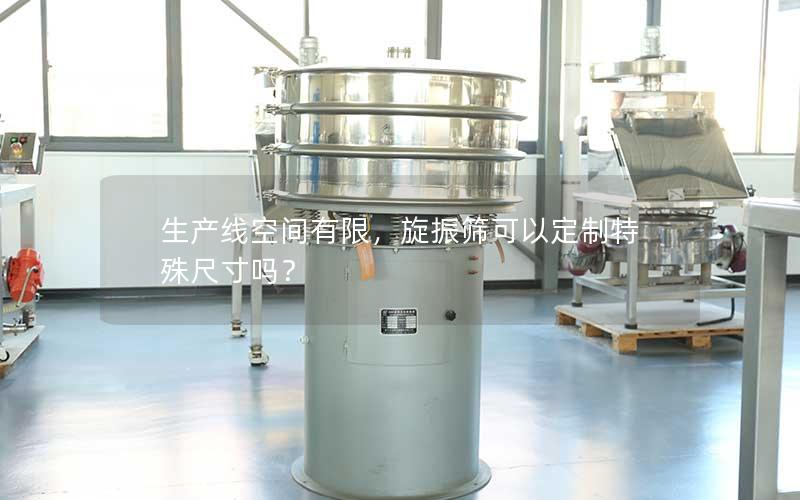 生产线空间有限，旋振筛可以定制特殊尺寸吗？