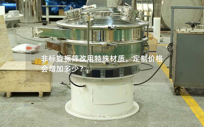非标旋振筛改用特殊材质,定制价格会增加多少? 非标旋振筛改用特殊材质,定制价格会增加多少?