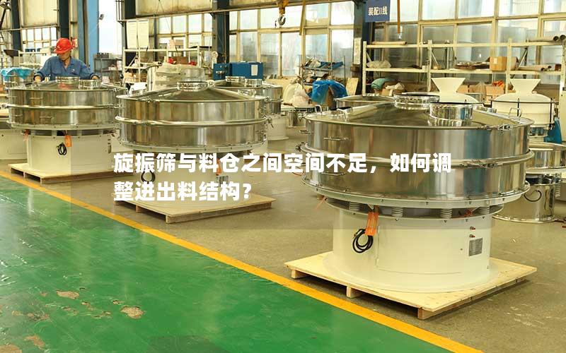 旋振筛与料仓之间空间不足,如何调整进出料结构? 旋振筛与料仓之间空间不足,如何调整进出料结构?