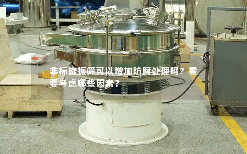 非标旋振筛可以增加防腐处理吗?需要考虑哪些因素? 非标旋振筛可以增加防腐处理吗?需要考虑哪些因素?