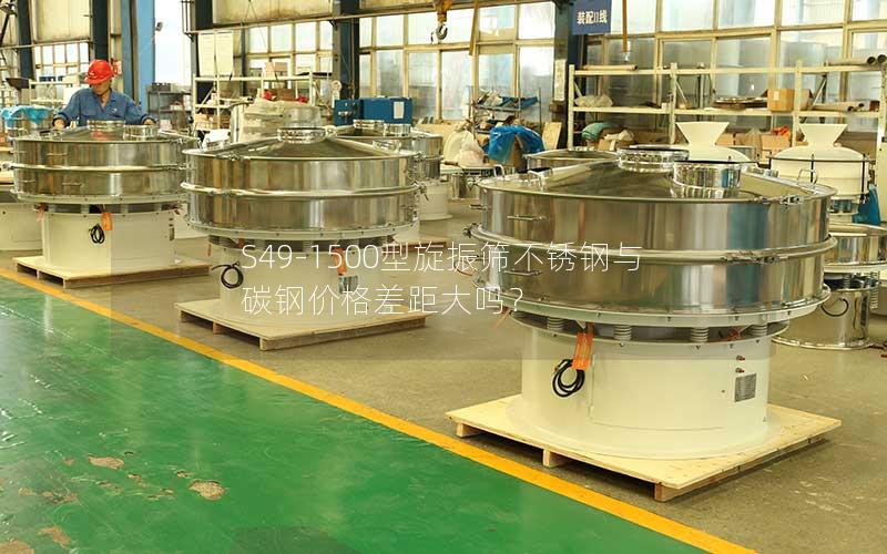 S49-1500型旋振筛不锈钢与碳钢价格差距大吗? S49-1500型旋振筛不锈钢与碳钢价格差距大吗?