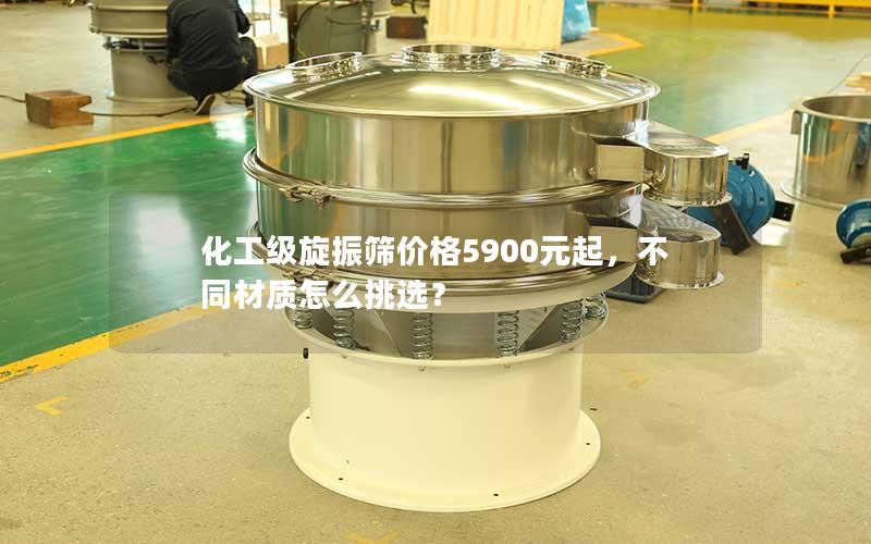 化工级旋振筛价格5900元起,不同材质怎么挑选? 化工级旋振筛价格5900元起,不同材质怎么挑选?