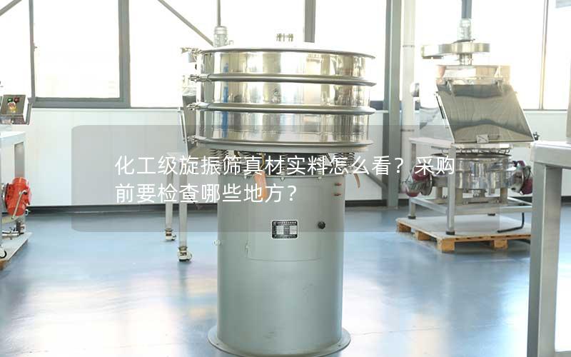 化工级旋振筛真材实料怎么看?采购前要检查哪些地方? 化工级旋振筛真材实料怎么看?采购前要检查哪些地方?