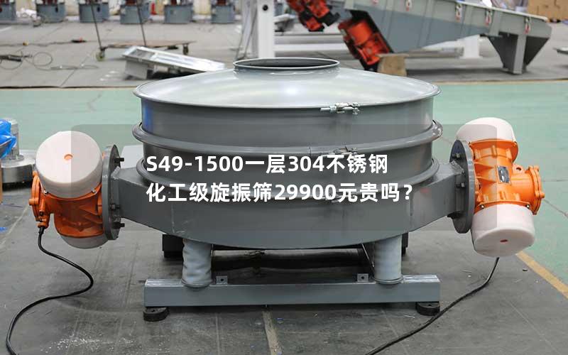 S49-1500一层304不锈钢化工级旋振筛29900元贵吗? S49-1500一层304不锈钢化工级旋振筛29900元贵吗?