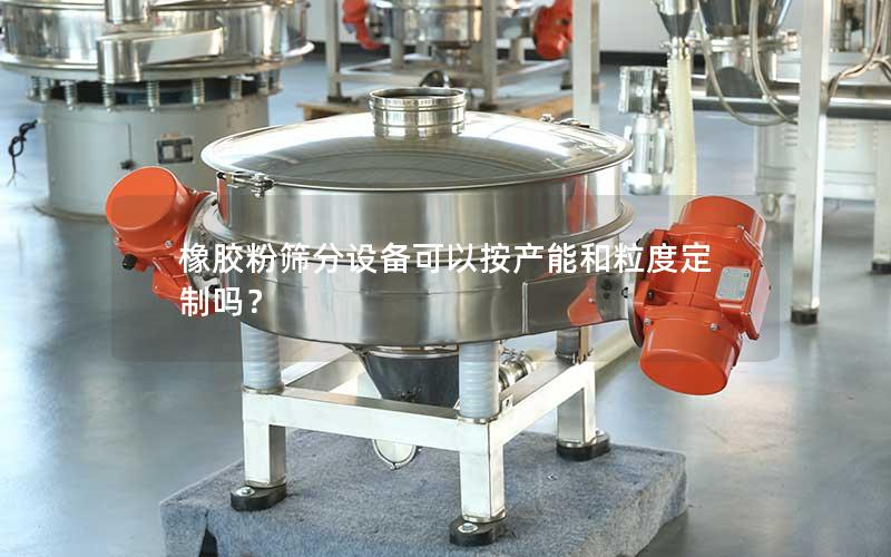 橡胶粉筛分设备可以按产能和粒度定制吗？