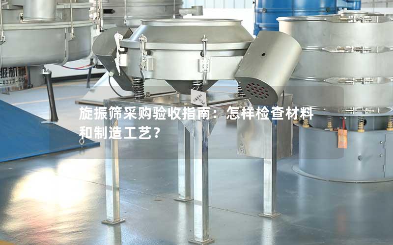 旋振筛采购验收指南:怎样检查材料和制造工艺? 旋振筛采购验收指南:怎样检查材料和制造工艺?