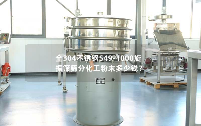 全304不锈钢S49-1000旋振筛筛分化工粉末多少钱? 全304不锈钢S49-1000旋振筛筛分化工粉末多少钱?