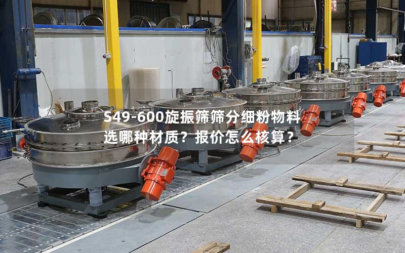 S49-600旋振筛筛分细粉物料选哪种材质？报价怎么核算？