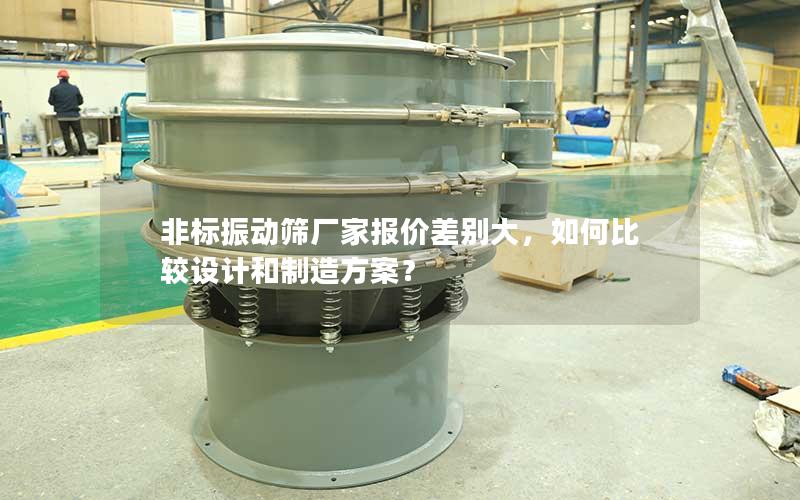 非标振动筛厂家报价差别大,如何比较设计和制造方案? 非标振动筛厂家报价差别大,如何比较设计和制造方案?
