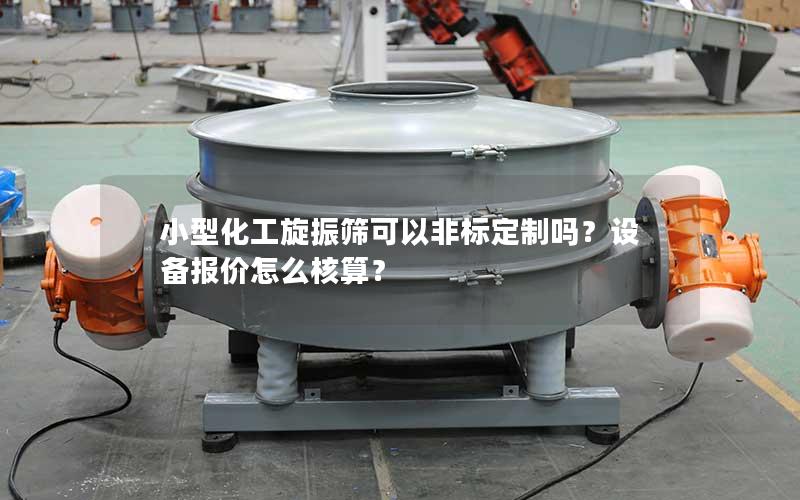 小型化工旋振筛可以非标定制吗?设备报价怎么核算? 小型化工旋振筛可以非标定制吗?设备报价怎么核算?