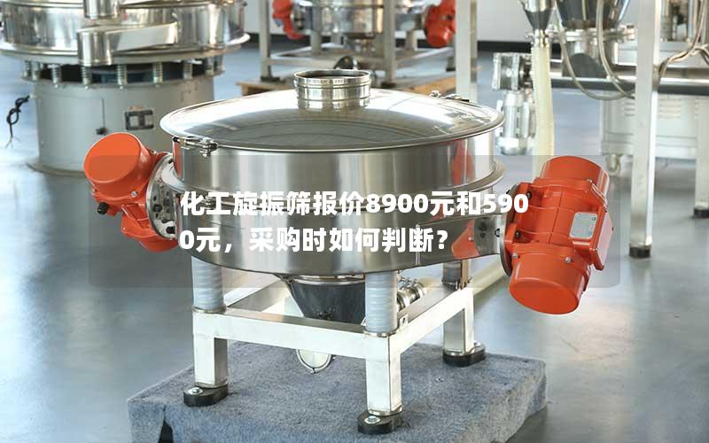 化工旋振筛报价8900元和5900元,采购时如何判断? 化工旋振筛报价8900元和5900元,采购时如何判断?