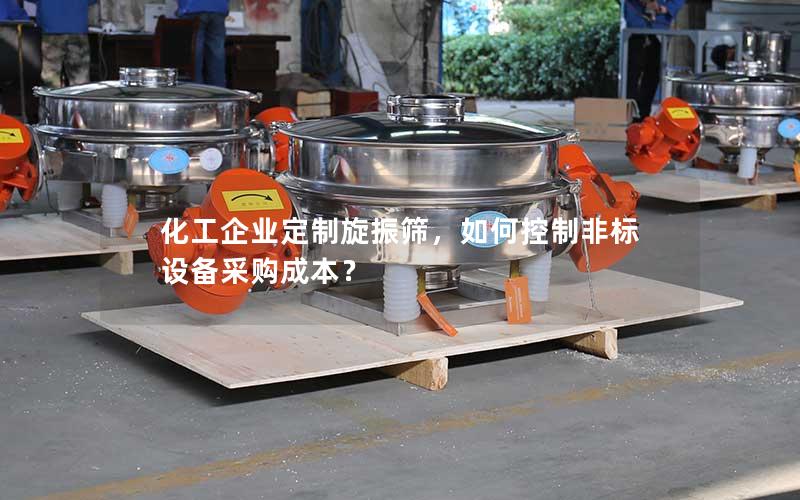 化工企业定制旋振筛,如何控制非标设备采购成本? 化工企业定制旋振筛,如何控制非标设备采购成本?