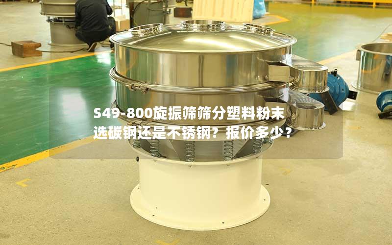 S49-800旋振筛筛分塑料粉末选碳钢还是不锈钢？报价多少？