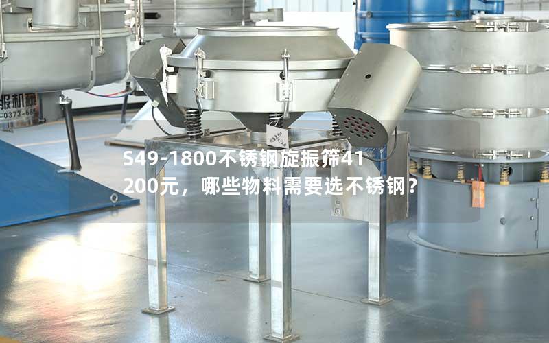 S49-1800不锈钢旋振筛41200元,哪些物料需要选不锈钢? S49-1800不锈钢旋振筛41200元,哪些物料需要选不锈钢?