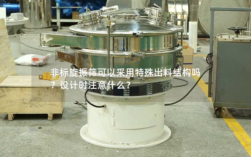 非标旋振筛可以采用特殊出料结构吗?设计时注意什么? 非标旋振筛可以采用特殊出料结构吗?设计时注意什么?