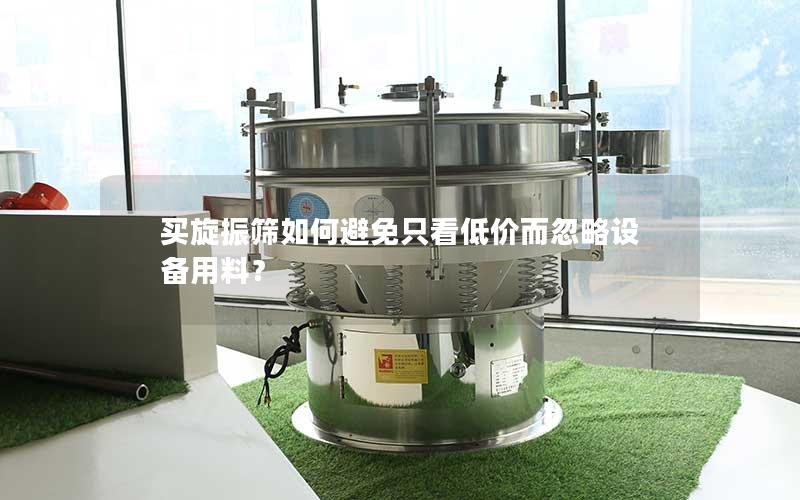买旋振筛如何避免只看低价而忽略设备用料? 买旋振筛如何避免只看低价而忽略设备用料?