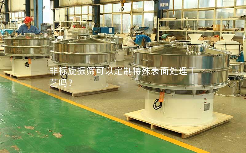 非标旋振筛可以定制特殊表面处理工艺吗? 非标旋振筛可以定制特殊表面处理工艺吗?