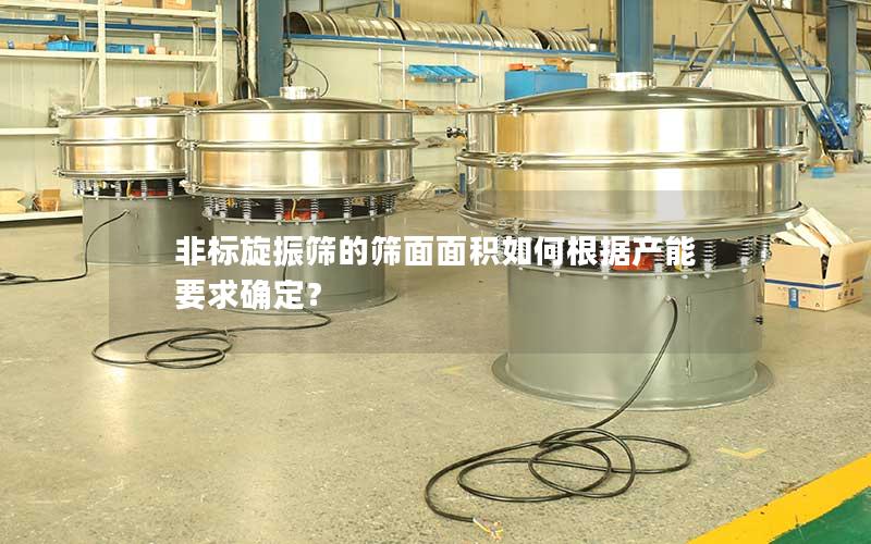 非标旋振筛的筛面面积如何根据产能要求确定? 非标旋振筛的筛面面积如何根据产能要求确定?