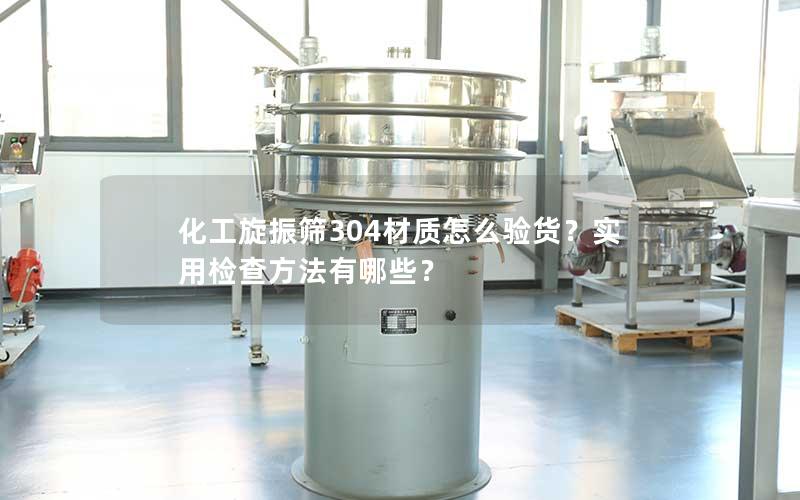 化工旋振筛304材质怎么验货?实用检查方法有哪些? 化工旋振筛304材质怎么验货?实用检查方法有哪些?