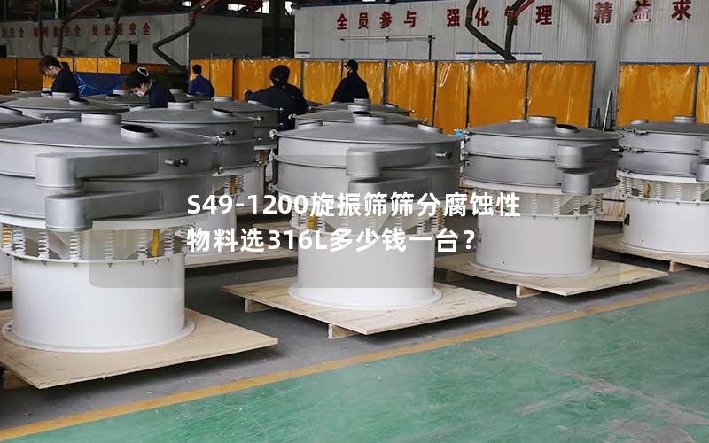 S49-1200旋振筛筛分腐蚀性物料选316L多少钱一台? S49-1200旋振筛筛分腐蚀性物料选316L多少钱一台?