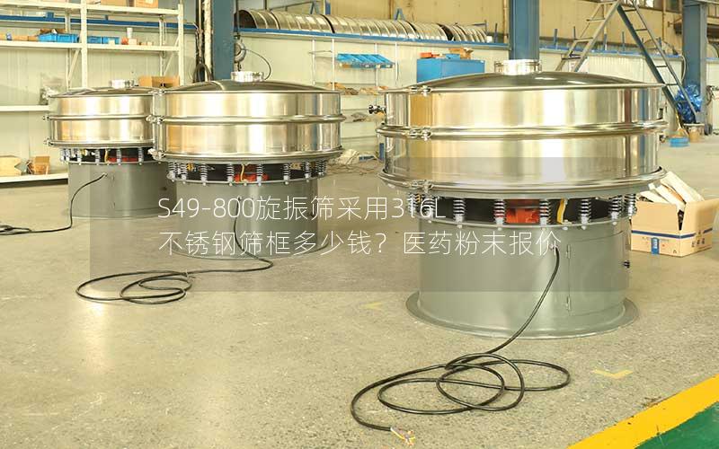 S49-800旋振筛采用316L不锈钢筛框多少钱?医药粉末报价 S49-800旋振筛采用316L不锈钢筛框多少钱?医药粉末报价