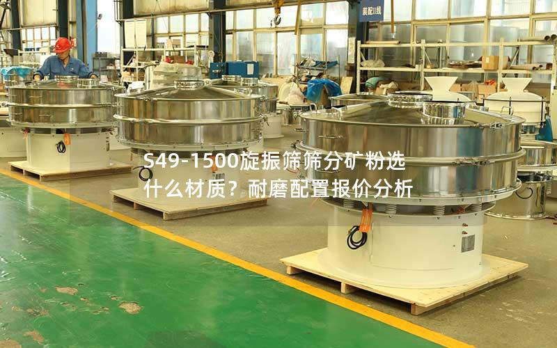 S49-1500旋振筛筛分矿粉选什么材质?耐磨配置报价分析 S49-1500旋振筛筛分矿粉选什么材质?耐磨配置报价分析