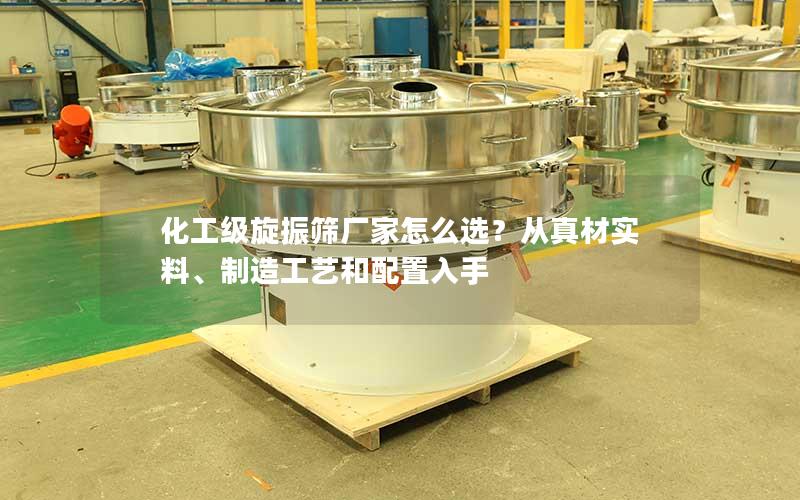 化工级旋振筛厂家怎么选?从真材实料、制造工艺和配置入手 化工级旋振筛厂家怎么选?从真材实料、制造工艺和配置入手