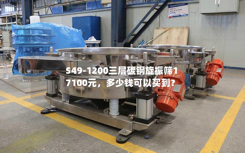 S49-1200三层碳钢旋振筛17100元,多少钱可以买到? S49-1200三层碳钢旋振筛17100元,多少钱可以买到?