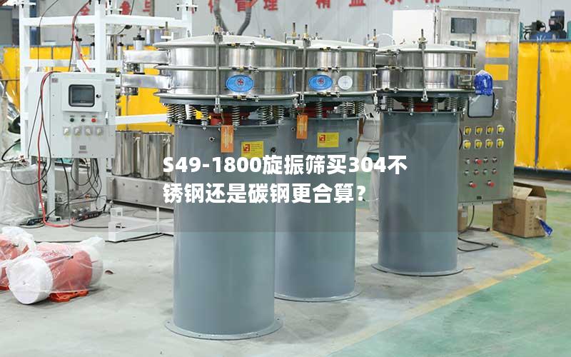 S49-1800旋振筛买304不锈钢还是碳钢更合算? S49-1800旋振筛买304不锈钢还是碳钢更合算?