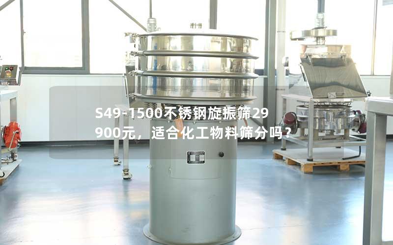 S49-1500不锈钢旋振筛29900元,适合化工物料筛分吗? S49-1500不锈钢旋振筛29900元,适合化工物料筛分吗?