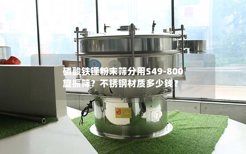 磷酸铁锂粉末筛分用S49-800旋振筛?不锈钢材质多少钱? 磷酸铁锂粉末筛分用S49-800旋振筛?不锈钢材质多少钱?